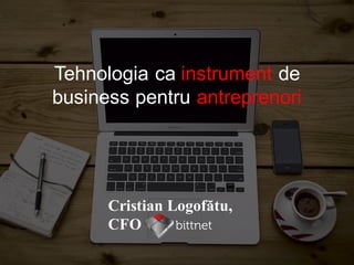 Cristian Logofătu,
CFO
Tehnologia ca instrument de
business pentru antreprenori
 