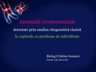 Anomalii cromozomiale detectate prin analiza citogenetică clasicăla cuplurile cu probleme de infertilitate Biolog Cristina Ionescu Genetic Lab, Bucuresti 