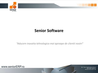 Senior Software
“Aducem inovatia tehnologica mai aproape de clientii nostri”
 