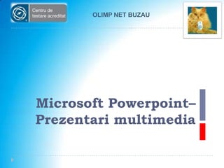 OLIMP NET BUZAU

Microsoft Powerpoint–
Prezentari multimedia

 