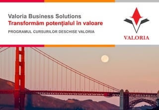 1 I Competență, Încredere, Inovație, Pasiune
Valoria Business Solutions
Transformăm potențialul în valoare
PROGRAMUL CURSURILOR DESCHISE VALORIA
 