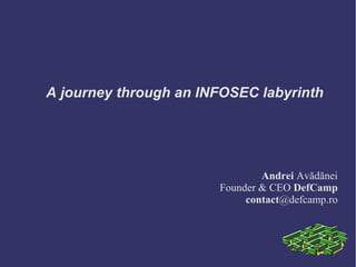 A journey through an INFOSEC labyrinth




                               Andrei Avădănei
                       Founder & CEO DefCamp
                            contact@defcamp.ro
 