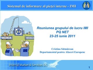 Sistemul de informare al pieţei interne - IMI Reuniunea grupului de lucru IMI PQ NET 23-25 iunie 2011 C ristina Sătmărean Departamentul pentru Afaceri Europene 