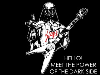 HELLO! 
MEET THE POWER 
OF THE DARK SIDE 
 