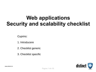 Web applications
   Security and scalability checklist

                  Cuprins:

                  1. Introducere

                  2. Checklist generic

                  3. Checklist specific



www.distinct.ro                                             1
                                          Pagina 1 din 30
 