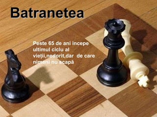Batranetea Peste 65 de ani incepe ultimul ciclu al vieţii,nedorit,dar  de care nimeni nu scapă 