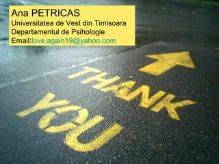 Ana PETRICAS Universitatea de Vest din   Timisoara Departamentul de Psihologie Email: [email_address] 