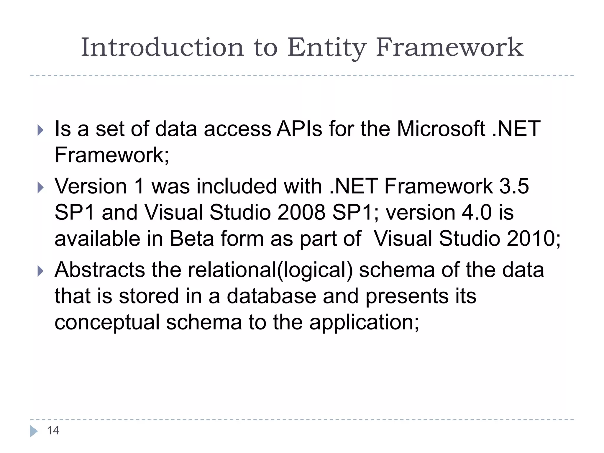 ADO.NET Entity Framework13IntroductionADO.NET ProvidersEntity Data Model (EDM)MappingDatabase Schema vs Conceptual SchemaUsing Object Modelhttp://msdn.microsoft.com/en-us/library/aa697427(VS.80).aspx