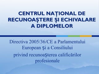 Directiva 2005/36/CE a Parlamentului
      European și a Consiliului
 privind recunoașterea calificărilor
            profesionale
 