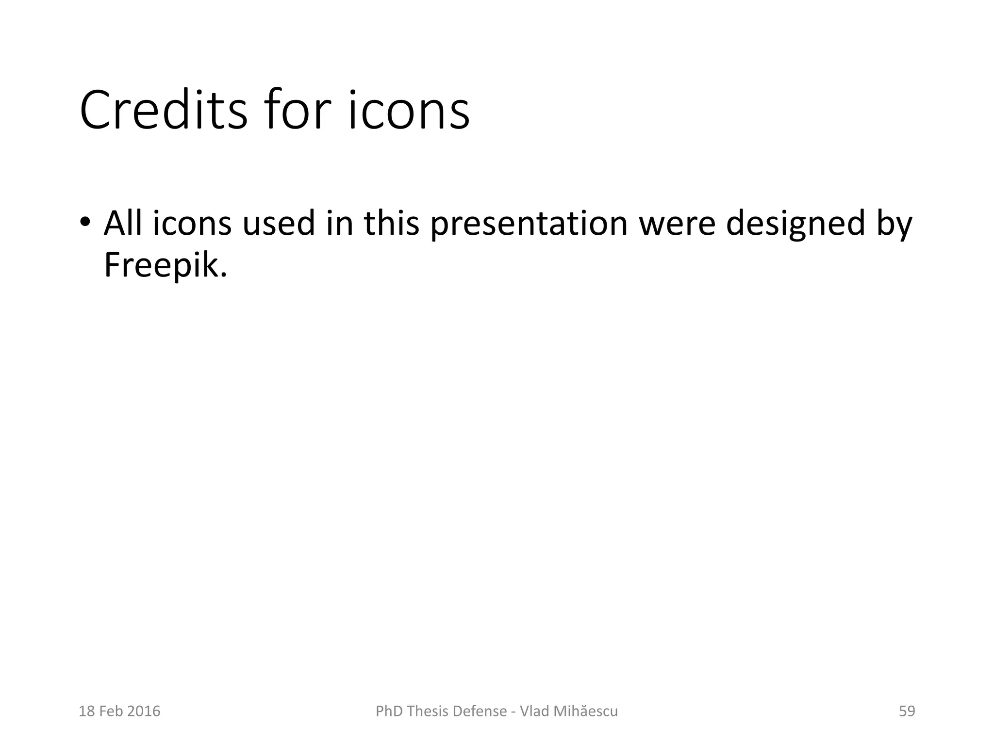 Credits for icons
• All icons used in this presentation were designed by
Freepik.
18 Feb 2016 PhD Thesis Defense - Vlad Mihăescu 59
 