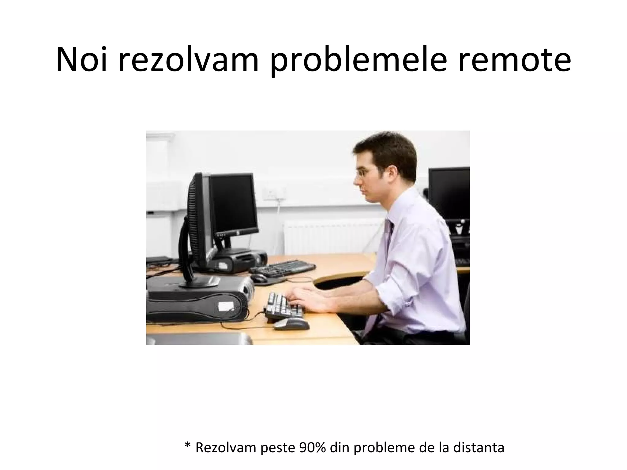 Noi rezolvam problemele remote * Rezolvam peste 90% din probleme de la distanta 