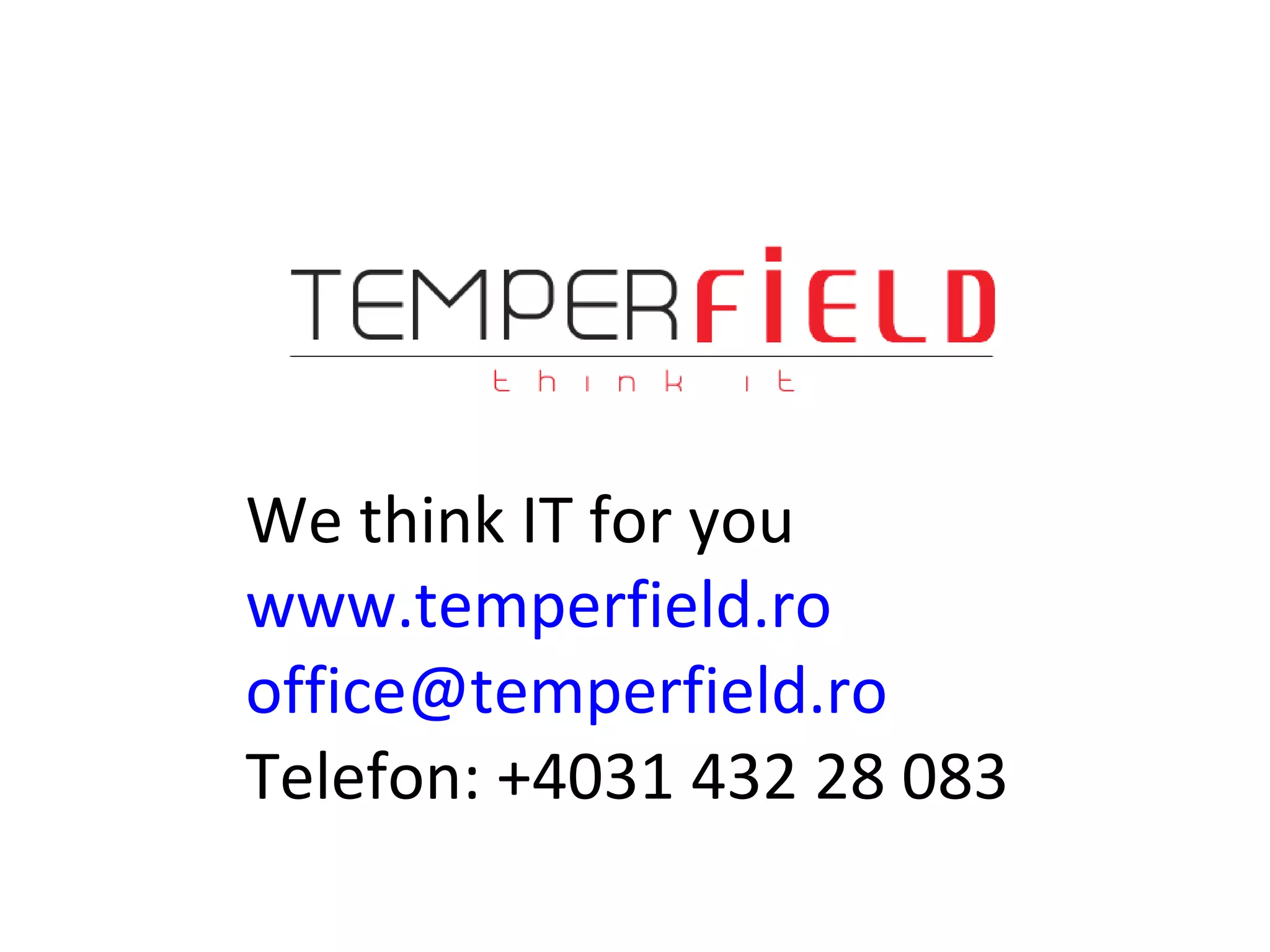 We think IT for you www.temperfield.ro [email_address] Telefon: +4031 432 28 083  