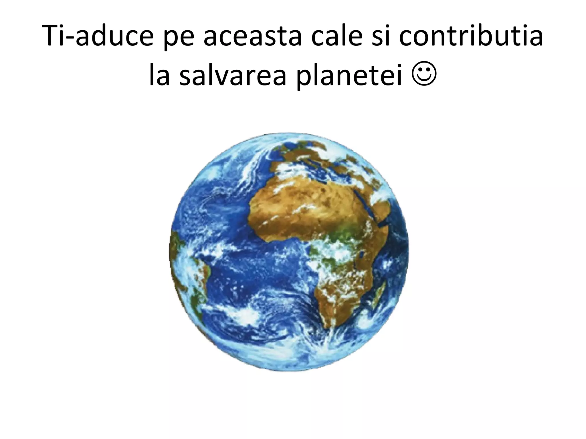 Ti-aduce pe aceasta cale si contributia la salvarea planetei   