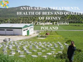 ANTIVARROA TREATMENTS, HEALTH OF BEES AND QUALITY OF HONEY dr Zbigniew Lipiński POLAND  