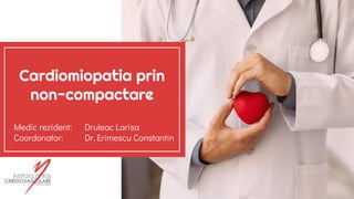 Cardiomiopatia prin
non-compactare
Medic rezident: Druleac Larisa
Coordonator: Dr. Erimescu Constantin
 