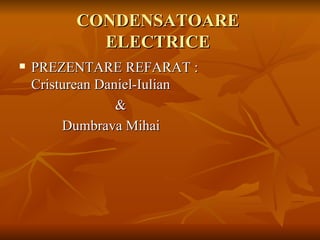 CONDENSATOARE
            ELECTRICE
   PREZENTARE REFARAT :
    Cristurean Daniel-Iulian
                  &
         Dumbrava Mihai
 