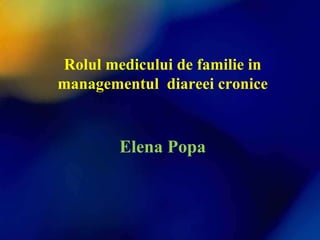 Rolul medicului de familie in
managementul diareei cronice
Elena Popa
 