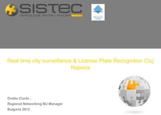 Real time city surveillance & License Plate Recognition Cluj
                           Napoca




Ovidiu Ciurte ,
Regional Networking BU Manager
Bulgaria 2012
 