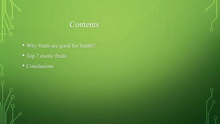 Contents
• Why fruits are good for health?
• Top 7 exotic fruits
• Conclusions
 