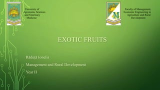 University of Faculty of Management,
Agronomic Sciences Economic Engineering in
and Veterinary Agriculture and Rural
Medicine Development
EXOTIC FRUITS
Răduţă Ionelia
Management and Rural Development
Year II
 