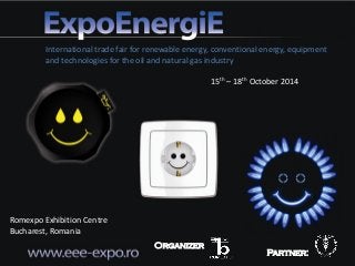 International trade fair for renewable energy, conventional energy, equipment
and technologies for the oil and natural gas industry
Romexpo Exhibition Centre
Bucharest, Romania
Organizer
Partner:
15th – 18th October 2014
 