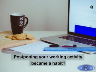 Postponing your working activity
became a habit?
 