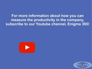 For more information about how you can
measure the productivity in the company,
subscribe to our Youtube channel, Enigma 365!
 