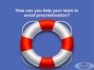 How can you help your team to
avoid procrastination?
 