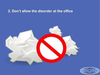 2. Don’t allow the disorder at the office
 