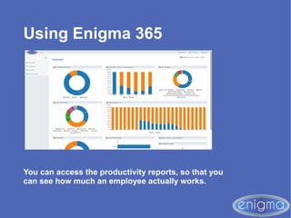 Using Enigma 365
You can access the productivity reports, so that you
can see how much an employee actually works.
 