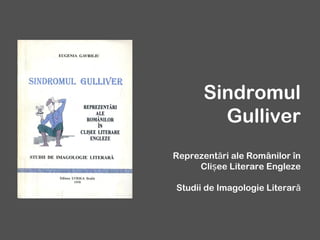 Sindromul
Gulliver
Reprezentări ale Românilor în
Clișee Literare Engleze
Studii de Imagologie Literară

 