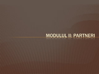 MODULUL II: PARTNERI
 