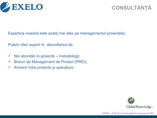 CONSULTANŢĂ Expertiza noastră este axată mai ales pe managementul proiectelor. Putem oferi suport în  dezvoltarea de: Noi abordări în proiecte – metodologii; Birouri de Management de Proiect (PMO); Armonii între proiecte şi operaţiuni. 