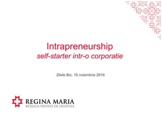 Intrapreneurship
self-starter intr-o corporatie
Zilele Biz, 16 noiembrie 2016
 