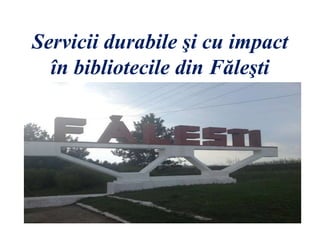 Servicii durabile şi cu impact
în bibliotecile din Făleşti
 