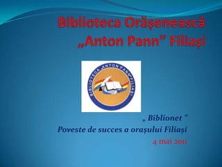 BibliotecaOrășenească„Anton Pann”Filiași „ Biblionet ” Poveste de succes a orașului Filiași 4 mai 2011 