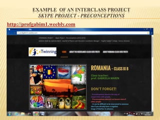 EXAMPLE OF AN INTERCLASS PROJECT
SKYPE PROJECT - PRECONCEPTIONS
http://profgabim1.weebly.com
 