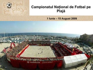Campionatul Na ţ ional de Fotbal pe Plaj ă 1 Iunie – 15 August 2009   