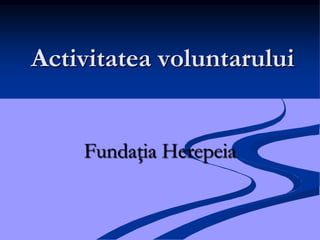 Activitatea voluntarului


    Fundaţia Herepeia
 