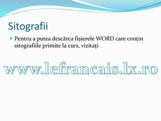 Sitografii
 Pentru a putea descărca fișierele WORD care conțin
sitografiile primite la curs, vizitați
 