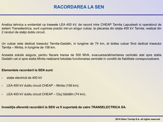 RACORDAREA LA SEN
Analiza tehnica a evidentiat ca traseele LEA 400 kV, de racord intre CHEAP Tarnita Lapustesti si operato...