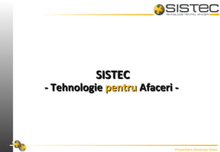 Prezentare Generala Sistec
SISTECSISTEC
- Tehnologie- Tehnologie pentrupentru AAfaceri -faceri -
 
