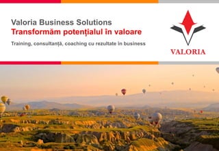 1 I Competență, Încredere, Inovație, Pasiune
Valoria Business Solutions
Transformăm potențialul în valoare
Training, consultanță, coaching cu rezultate în business
 