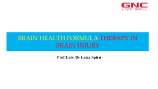 BRAIN HEALTH FORMULA THERAPY IN
BRAIN INJURY
Prof.Univ. Dr Luiza Spiru
 