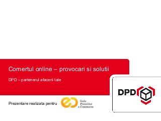 Comertul online – provocari si solutii
DPD – partenerul afacerii tale
Prezentare realizata pentru
 