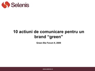 10 actiuni de comunicare pentru un
           brand “green”
           Green Biz Forum II, 2009
 