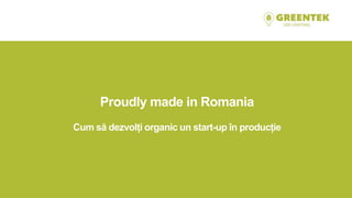 Proudly made in Romania
Cum să dezvolți organic un start-up în producție
 