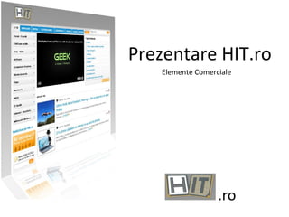 Prezentare HIT.ro
   Elemente Comerciale




                  .ro
 