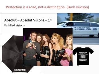 Perfection is a road, not a destination. (Burk Hudson)


Absolut – Absolut Visions – 1st
Fulfilled visions
 