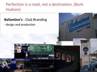 Perfection is a road, not a destination. (Burk 
 Hudson)

Ballantine’s ‐ Club Branding
‐ design and production
 